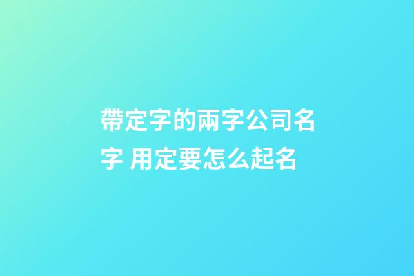 帶定字的兩字公司名字 用定要怎么起名-第1張-公司起名-玄機(jī)派